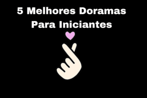 5 Melhores Doramas para Iniciantes